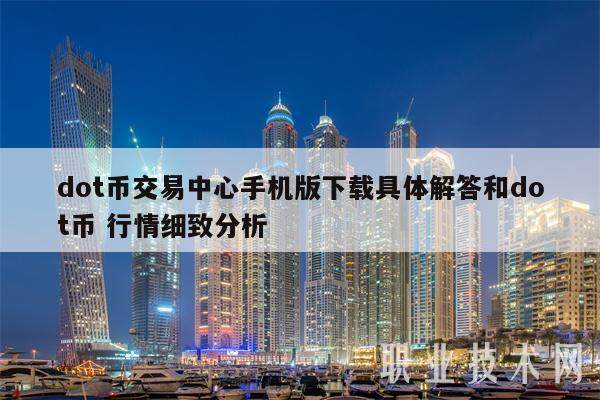 dot币交易中心手机版下载具体解答和dot币 行情细致分析-第1张图片-火网下载