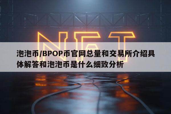 泡泡币／BPOP币官网总量和交易所介绍具体解答和泡泡币是什么细致分析-第1张图片-火网下载