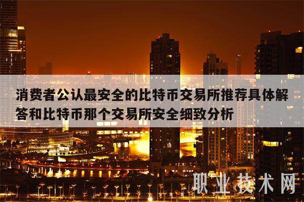 消费者公认最安全的比特币交易所推荐具体解答和比特币那个交易所安全细致分析-第1张图片-火网下载