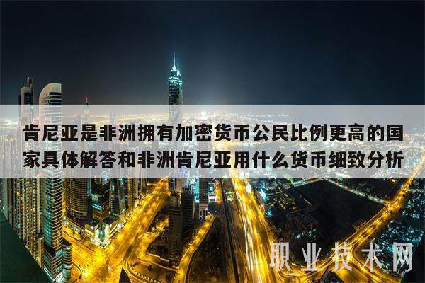 肯尼亚是非洲拥有加密货币公民比例更高的国家具体解答和非洲肯尼亚用什么货币细致分析-第1张图片-火网下载