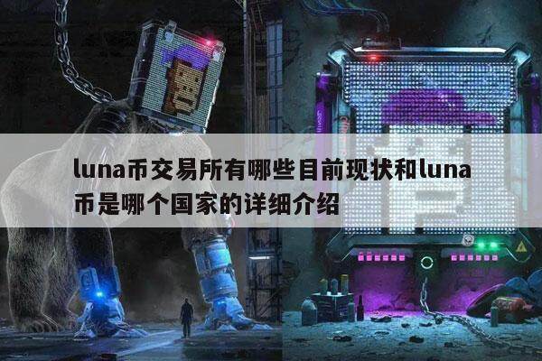 luna币交易所有哪些目前现状和luna币是哪个国家的详细介绍-第1张图片-火网下载