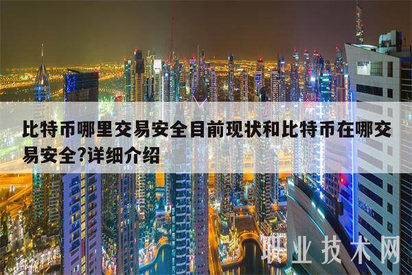 比特币哪里交易安全目前现状和比特币在哪交易安全?详细介绍-第1张图片-火网下载