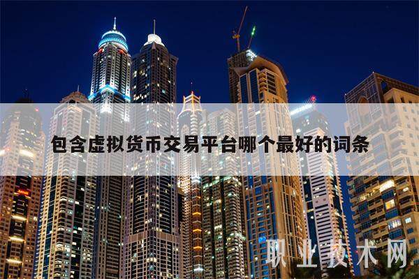 包含虚拟货币交易平台哪个最好的词条-第1张图片-火网下载