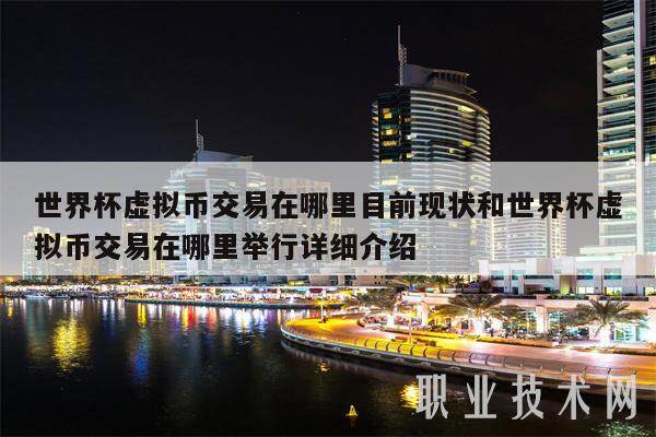 世界杯虚拟币交易在哪里目前现状和世界杯虚拟币交易在哪里举行详细介绍-第1张图片-火网下载