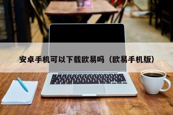 安卓手机可以下载欧易吗_欧易手机版1