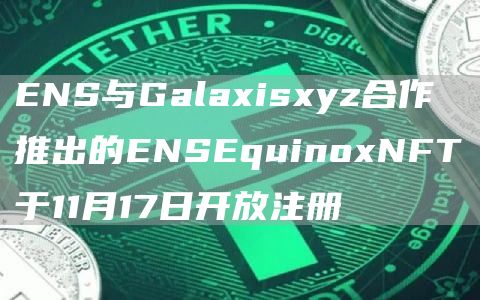 ENS与Galaxisxyz合作推出的ENSEquinoxNFT于11月17日开放注册1