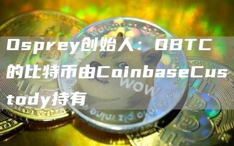 Osprey创始人：OBTC的比特币由CoinbaseCustody持有1