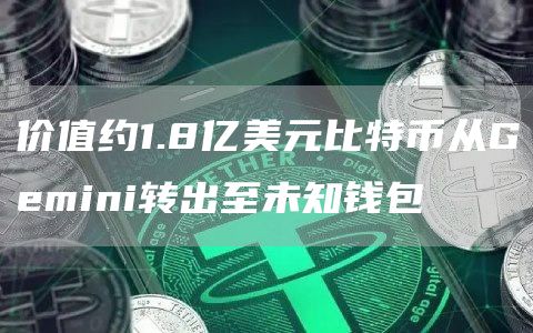 价值约1.8亿美元比特币从Gemini转出至未知钱包1