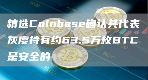精选Coinbase确认其代表灰度持有约63.5万枚BTC是安全的1