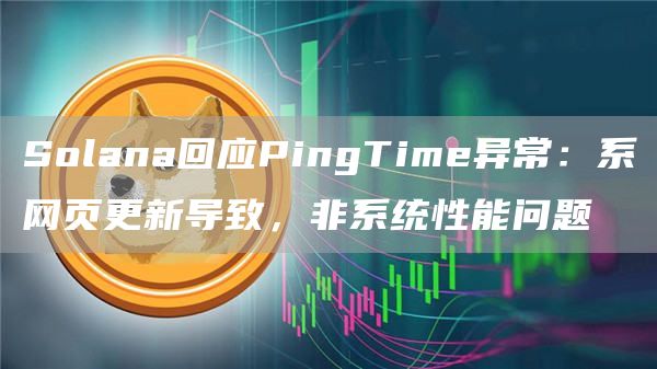 Solana回应PingTime异常：系网页更新导致，非系统性能问题1