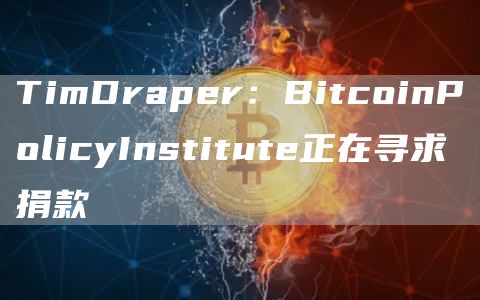 TimDraper：BitcoinPolicyInstitute正在寻求捐款1