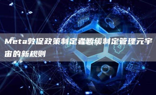 Meta敦促政策制定者暂缓制定管理元宇宙的新规则1