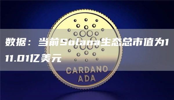 数据：当前Solana生态总市值为111.01亿美元1