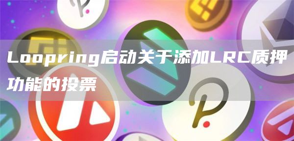 Loopring启动关于添加LRC质押功能的投票1
