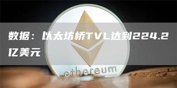 数据：以太坊桥TVL达到224.2亿美元1