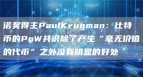 诺奖得主PaulKrugman:比特币的PoW共识除了产生“毫无价值的代币”之外没有明显的好处1