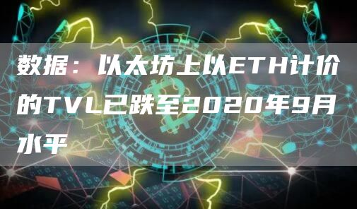 数据：以太坊上以ETH计价的TVL已跌至2020年9月水平1