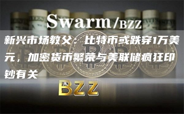 新兴市场教父：比特币或跌穿1万美元，加密货币繁荣与美联储疯狂印钞有关1