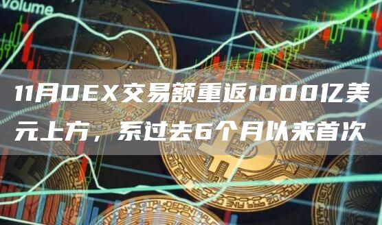 11月DEX交易额重返1000亿美元上方，系过去6个月以来首次1