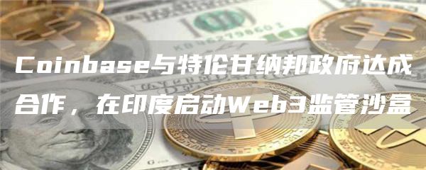 Coinbase与特伦甘纳邦政府达成合作，在印度启动Web3监管沙盒1