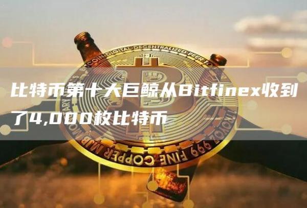 比特币第十大巨鲸从Bitfinex收到了4,000枚比特币1
