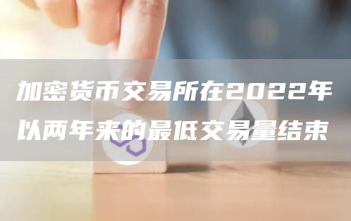 加密货币交易所在2022年以两年来的最低交易量结束1