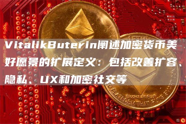VitalikButerin阐述加密货币美好愿景的扩展定义：包括改善扩容、隐私、UX和加密社交等1