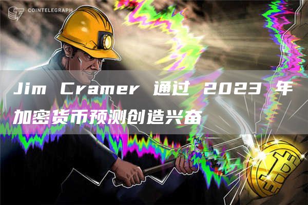JimCramer通过2023年加密货币预测创造兴奋1