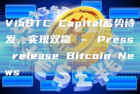 ViaBTCCapital蓄势待发，实现双赢–PressreleaseBitcoinNews1