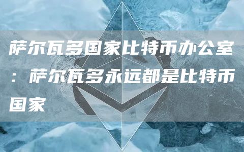 萨尔瓦多国家比特币办公室：萨尔瓦多永远都是比特币国家1