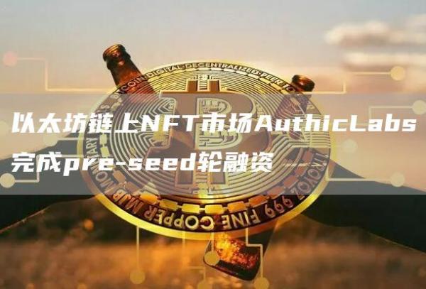 以太坊链上NFT市场AuthicLabs完成pre-seed轮融资1