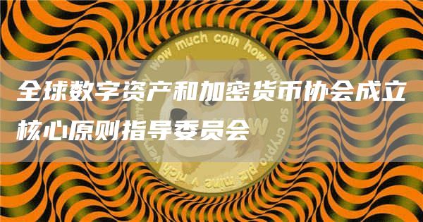 全球数字资产和加密货币协会成立核心原则指导委员会1