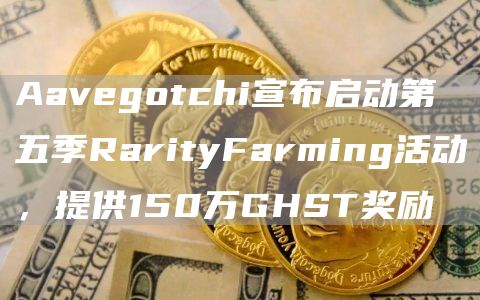 Aavegotchi宣布启动第五季RarityFarming活动，提供150万GHST奖励1