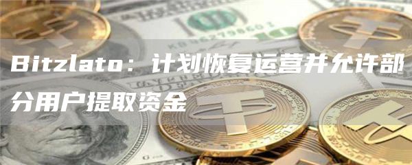 Bitzlato：计划恢复运营并允许部分用户提取资金1