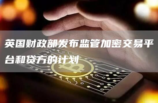英国财政部发布监管加密交易平台和贷方的计划1