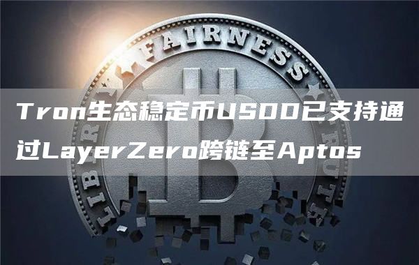 Tron生态稳定币USDD已支持通过LayerZero跨链至Aptos1