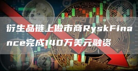衍生品链上做市商RyskFinance完成140万美元融资1