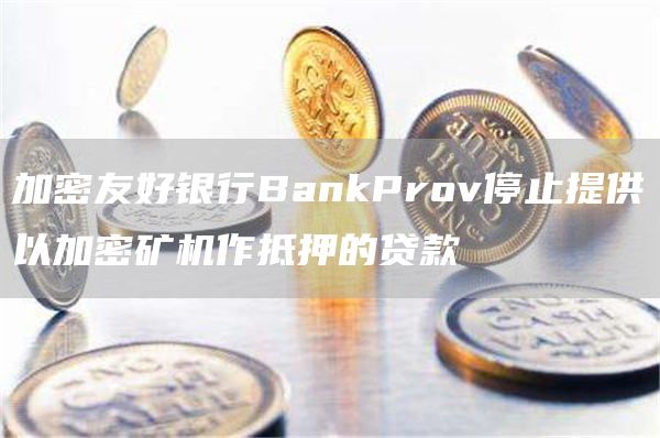 加密友好银行BankProv停止提供以加密矿机作抵押的贷款1