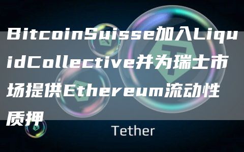 BitcoinSuisse加入LiquidCollective并为瑞士市场提供Ethereum流动性质押1