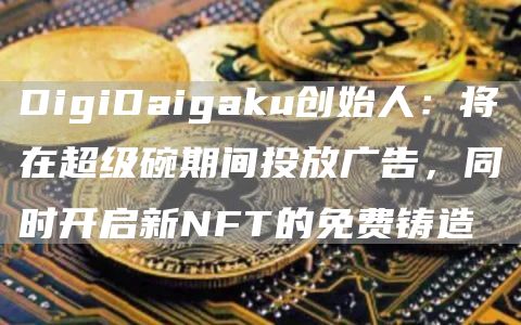 DigiDaigaku创始人：将在超级碗期间投放广告，同时开启新NFT的免费铸造1