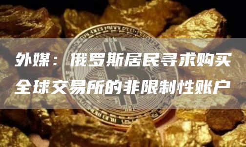 外媒：俄罗斯居民寻求购买全球交易所的非限制性账户1