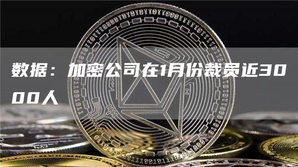 数据：加密公司在1月份裁员近3000人1