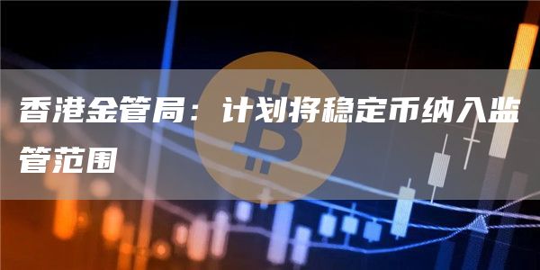 香港金管局：计划将稳定币纳入监管范围1