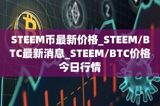 STEEM币最新价格_STEEM/BTC最新消息_STEEM/BTC价格今日行情1