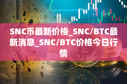 SNC币最新价格_SNC/BTC最新消息_SNC/BTC价格今日行情1