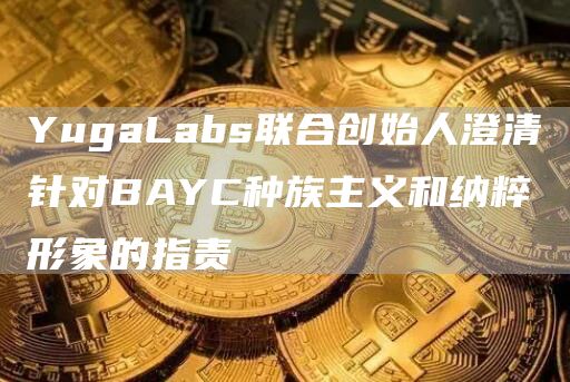 YugaLabs联合创始人澄清针对BAYC种族主义和纳粹形象的指责1