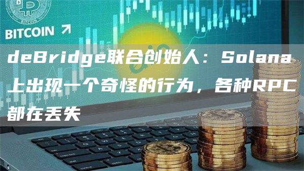 deBridge联合创始人：Solana上出现一个奇怪的行为，各种RPC都在丢失1