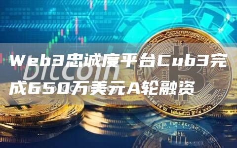 Web3忠诚度平台Cub3完成650万美元A轮融资1