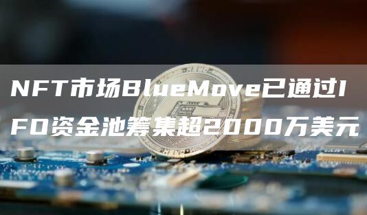 NFT市场BlueMove已通过IFO资金池筹集超2000万美元1