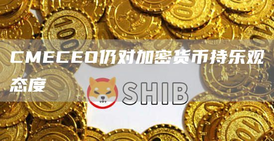 CMECEO仍对加密货币持乐观态度1